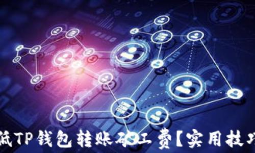 
如何降低TP钱包转账矿工费？实用技巧与方法