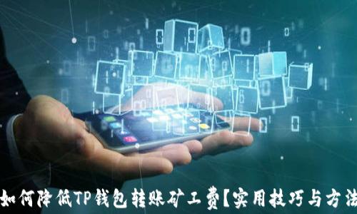 
如何降低TP钱包转账矿工费？实用技巧与方法