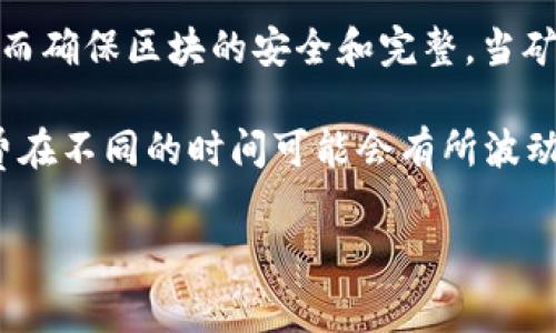 区块链旷工费是指在区块链网络中，矿工为处理和验证交易而获得的报酬。矿工通常使用计算机进行复杂的数学运算，以解决区块链中的“工作量证明”问题，从而确保区块的安全和完整。当矿工成功地找到了一个有效的区块并将其添加到区块链中时，他们会得到一定数量的加密货币作为奖励，同时，在这些区块中包含的交易通常需要支付旷工费用。

旷工费可以被视为一种小费，用户在提交交易时可以选择设定支付给矿工的费用。这些费用越高，矿工越有动机优先处理该交易，从而加快交易确认速度。旷工费在不同的时间可能会有所波动，具体取决于网络的拥堵程度和矿工的需求。

总之，旷工费是区块链交易中不可或缺的组成部分，对于确保交易的及时和安全处理起到了重要作用。