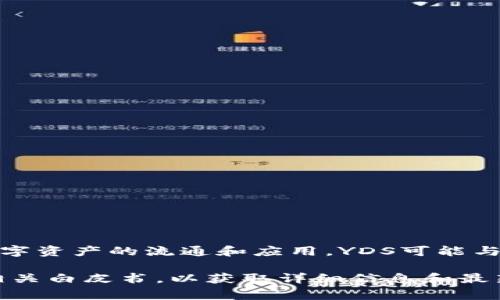 YDS通常指的是“Yuan De Shu”区块链，这是一种基于区块链技术的创新项目，旨在推动数字资产的流通和应用。YDS可能与其他特定的区块链项目或加密货币的缩写有所不同，因此具体含义也可能会因上下文而异。

如果您对具体的YDS项目或其背后的技术有更深入的兴趣，建议查看该项目的官方网站或相关白皮书，以获取详细信息和最新动态。