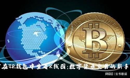 如何在TP钱包中查看K线图：数字货币交易的新手指南