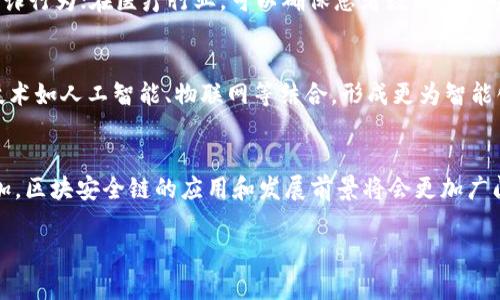 区块安全链（Block Security Chain）是一个相对新颖的概念，主要应用于区块链技术中，旨在提高数据的安全性和不可篡改性。区块链本身是一种去中心化的数据库技术，通过加密算法和共识机制来确保数据的完整性和透明性。而在这一基础上，区块安全链则进一步加强了对数据的保护机制和验证过程。

什么是区块安全链
区块安全链是指在区块链技术的基础上，采用更为严密的安全策略和技术，使得区块链上的数据能够得到更高层次的保护。它通过多重验证机制、智能合约以及高度加密的方式，确保信息在存储和传输过程中不会被篡改或窃取。

为什么需要区块安全链
随着区块链技术的广泛应用，数据安全问题也愈加凸显。例如，在金融领域，黑客攻击、数据泄露等事件频频发生，因此增强安全性是当前区块链技术面临的重要任务。区块安全链通过多重机制的设计，能够有效地防止数据篡改、身份伪造等问题，从而提升整个系统的信任度和安全性。

区块安全链的工作原理
区块安全链利用分布式网络中的节点，通过加密技术生成区块并链接成链。在每个区块中，包含了前一个区块的哈希值，这使得修改某一个区块会导致后续所有区块的哈希值改变，从而无法通过共识机制的验证。此外，智能合约可以自动执行合约条款，确保交易的真实有效。

区块安全链的应用场景
区块安全链可以广泛应用于金融、医疗、供应链管理等多个领域。例如，在金融行业，区块安全链可以用于记录交易信息，有效防止欺诈行为；在医疗行业，可以确保患者数据的安全，避免医疗信息泄露；在供应链管理中，可以追踪产品从生产到销售的每一个环节，确保信息的透明性和准确性。

区块安全链的未来发展趋势
随着技术的不断进步，区块安全链将会持续发展，可能出现更加复杂的加密算法和验证机制。同时，区块安全链也可能与其他新兴技术如人工智能、物联网等结合，形成更为智能化、自动化的安全体系。

总结
区块安全链在当前区块链技术的应用中显得尤为重要，能够有效提高数据安全性和用户信任度。随着各领域对数据保护需求的增加，区块安全链的应用和发展前景将会更加广阔。

希望这可以帮到你更好地理解区块安全链的概念与重要性！如果有更具体的问题，欢迎随时提出。