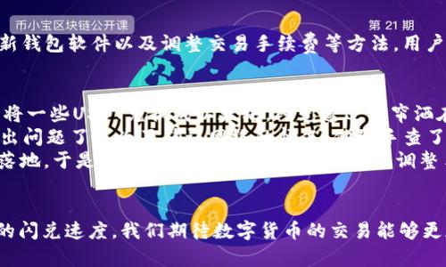   TP钱包闪兑速度慢的原因及解决方案 / 

 guanjianci TP钱包, 闪兑, 数字货币, 交易慢 /guanjianci 

一、引言
在数字货币交易的快速发展中，TP钱包因其便捷的操作和多样的功能而受到越来越多用户的青睐。然而，有些用户在使用TP钱包进行闪兑时却遇到了速度慢的问题。这不仅影响了用户的交易体验，也让许多初次接触数字货币的用户感到困惑。本文将分析TP钱包闪兑速度慢的原因，并提供相应的解决方案。

二、什么是TP钱包闪兑
TP钱包是一款常用的数字货币钱包，用户可以通过它进行存储、转账、购买等操作。而闪兑功能则是指用户可以快速将一种数字货币兑换成另一种，而无需经过繁琐的步骤。这种即时交易的功能，旨在提高用户的交易效率。

三、TP钱包闪兑速度慢的原因

h41. 网络延迟/h4
首先，网络延迟是导致闪兑速度慢的一个主要原因。在进行数字货币交易时，用户的设备需要与区块链网络进行连接，任何网络波动或延迟都可能导致交易的速度减慢。尤其在高峰时段，网络拥堵现象频繁发生，用户的交易请求需要排队处理。

h42. 区块链拥堵/h4
其次，区块链本身的处理能力也是一个因素。以比特币为例，当区块链网络中交易量过大时，未确认的交易可能会出现积压，这时候即使用户在TP钱包中发起了闪兑操作，也可能因为区块链的拥堵而导致交易处理速度变慢。

h43. 钱包本身性能问题/h4
另外，TP钱包本身的软件性能和服务器的负载情况也会影响闪兑的速度。如果TP钱包的服务器因为用户过多而出现过载，或者软件版本过旧，这些都会导致交易速度的减慢。

h44. 交易手续费设置/h4
最后，交易手续费的设置也是影响闪兑速度的重要因素。许多钱包在用户发起交易时，会根据当前网络的实际情况建议合适的手续费金额。如果用户设置的手续费过低，交易可能会被优先处理较高手续费的交易而被延迟确认。

四、TP钱包闪兑速度慢的解决方案

h41. 网络连接/h4
用户可以通过网络连接来提升闪兑速度。使用高质量的Wi-Fi网络或4G/5G移动网络可以降低延迟。此外，确保网络连接的稳定性，避免在网络不佳的环境下进行交易。

h42. 选择合适的交易时机/h4
选择合适的交易时机也非常重要。在数字货币交易中，网络的繁忙程度可能会因时间段而异。通常早上或夜晚是交易相对活跃的时段，而节假日及大型活动期间，网络交易繁忙，建议用户避开高峰期进行闪兑操作。

h43. 定期更新钱包软件/h4
为了保证TP钱包的性能，用户应该定期更新软件至最新版本。软件更新不仅可以提高使用的流畅性，还能修复可能存在的bug，确保交易的安全性和速度。

h44. 调整交易手续费/h4
当用户发现闪兑速度慢时，可以考虑适当提高交易手续费。在交易时，钱包会提供手续费的推荐范围，适当提高手续费可能有助于加快交易的确认速度，特别是在当前网络繁忙的情况下。

五、总结
总之，TP钱包闪兑速度慢的原因是多方面的，包括网络延迟、区块链拥堵、钱包性能以及交易手续费等。通过网络连接、选择合适交易时机、定期更新钱包软件以及调整交易手续费等方法，用户可以有效地提升闪兑的速度，改善交易体验。尤其在数字经济日益发展的今天，快速、高效的交易方式将是每个数字货币用户都需要关注的焦点。

六、真实用户场景分享
让我们来分享一个真实用户的故事。小李是一个普通的数字货币投资者，平时他喜欢用TP钱包进行闪兑交易，因为操作简单。某天，他在午饭后想将一些USDT兑换成以太坊。阳光透过窗帘洒在他拼接的老旧木桌上，他本希望迅速完成交易，随后便能安心享受午休。
然而，闪兑的界面却显示出“等待确认”的字样，眼看着时间一分一秒地过去，他的坐姿逐渐从轻松变得紧张，心中暗想：“怎么这么慢？是不是网络出问题了？”为了确认网络的情况，他随手查了一下手机的数据连接，发现信号良好，也许是当下网络比较拥堵？他开始思考：这时候提高手续费是否能加快交易速度呢？
小李决定尝试调整手续费，他选择了稍高于推荐的手续费。在输入后，他深吸一口气，稍稍放松。果然，几分钟后交易成功完成，心中一块石头总算落地。于是，他开心地分享着自己的经验：调整手续费能在关键时刻迅速解决问题，避免不必要的焦虑。

七、未来展望
随着技术的发展和区块链技术的不断完善，TP钱包及其闪兑功能会越来越高效。未来，用户在使用TP钱包时将极大地提升交易体验，享受到更快的闪兑速度。我们期待数字货币的交易能够更加顺畅，用户也希望在安全、便捷的环境中进行投资。通过积极探索和改善，数字货币的未来将更加光明。