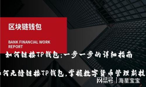 # 如何链接TP钱包：一步一步的详细指南

如何无缝链接TP钱包，掌握数字货币管理新技能