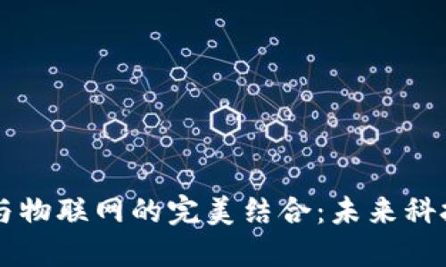 区块链与物联网的完美结合：未来科技的双翼