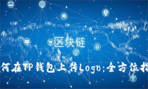 如何在TP钱包上传Logo：全方位指南