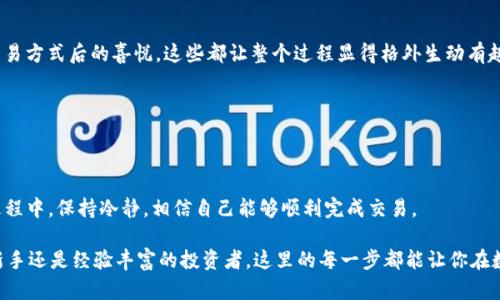 bisai如何在TP钱包中交易HTMoon：详细指南/bisai
TP钱包, HTMoon, 区块链交易, 数字货币/guanjianci

引言
在当今快速发展的数字货币时代，越来越多的人开始接触和使用各类加密货币。HTMoon作为一款新兴的数字资产，其独特的价值和潜力吸引了众多投资者的关注。而TP钱包由于其操作简单、安全性高，成为了许多用户的首选钱包。如何在TP钱包中顺利交易HTMoon呢？本文将为你提供一个全面的指南，让你轻松上手。

第一步：下载与安装TP钱包
首先，你需要在手机的应用商店中下载TP钱包。搜索“TP钱包”，从官方渠道下载。在阳光明媚的早晨，打开新下载的应用，清新的界面映入眼帘，仿佛置身于一个精致的数字资产世界。

第二步：创建或导入钱包
如果你是第一次使用TP钱包，可以选择创建一个新钱包。当你点击“创建钱包”的那一刻，仿佛开启了一扇新的大门。按照提示设置密码，并妥善保存你的助记词。这些安全措施是保护你数字资产的重要保障。在未来的某个夜晚，当你在静谧的房间里回顾这段经历时，或许会为自己的选择感到欣慰。

第三步：获取HTMoon
在你的TP钱包创建成功后，下一步就是获取一些HTMoon。你可以通过多种途径购买，例如在交易所购买或通过其他用户转账。在交易所中浏览HTMoon的交易对，与其他用户互换货币，那一刻，你可能会感受到金融市场的脉搏，在屏幕前激烈的价格波动中，仿佛能听到心跳的声音。

第四步：向TP钱包转入HTMoon
购买完成后，你需要将HTMoon转入你的TP钱包。在交换过程中，阳光透过窗户洒在电脑屏幕上，仿佛在提醒你，尽量确保输入的钱包地址正确无误。任何小错误都可能导致资产丢失。在输入地址后，耐心等待交易确认，感受成功转入那一瞬间的喜悦。

第五步：开始交易HTMoon
HTMoon成功转入后，你终于可以开始交易了。在TP钱包的“交易”界面，可以看到你拥有的HTMoon数量，仿佛每个数字都在闪烁，诉说着它们的故事。选择交易选项，输入你的交易数量，并确定交易对象。看着屏幕上操作按钮的变化，心中充满期待，似乎能听到未来的召唤。

第六步：确认交易并收取收益
在确认交易后，等待一段时间便能查看交易结果。成功交易时，手机推送的消息如同一阵春风，令人倍感振奋。在这样的时刻，不妨泡上一杯茶，静静地享受此刻的宁静，想着自己在这个数字资产世界中的小小成就。 

总结
在TP钱包中交易HTMoon的整个过程，其实是一段充满期待与探索的旅程。无论是创建钱包的兴奋，购买HTMoon的紧张，还是确认交易方式后的喜悦，这些都让整个过程显得格外生动有趣。希望这篇文章能帮助到你，让你的数字货币交易之旅更加顺畅，并在这段旅程中，收获属于自己的数字资产故事。

附录：常见问题解答
如果在交易HTMoon的过程中遇到问题，欢迎参考以下常见问题解答，这些小贴士或许能为你提供帮助。

安全提示
在数字货币交易过程中，请务必注意保护自己的资产安全，确保使用官方渠道进行下载和交易，牢记自己的密码和助记词。在交易过程中，保持冷静，相信自己能够顺利完成交易。

通过以上步骤和建议，我们相信读者不仅能够了解如何在TP钱包中交易HTMoon，更能在过程中体验到金融世界的魅力。无论你是新手还是经验丰富的投资者，这里的每一步都能让你在数字货币的潮流中找到属于自己的节奏。