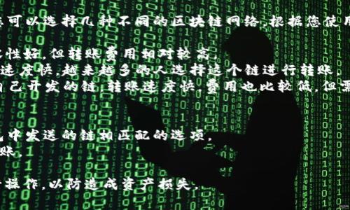 要将TP钱包里的USDT转账到币安（Binance）交易所，您可以选择几种不同的区块链网络。根据您使用的TP钱包版本和币安支持的转账链，常见的选项包括：

1. **Ethereum (ERC20)**：这是USDT最初的链，兼容性好，但转账费用相对较高。
2. **TRON (TRC20)**：TRON链的USDT转账费用较低，速度快，越来越多的人选择这个链进行转账。
3. **Binance Smart Chain (BEP20)**：这是币安自己开发的链，转账速度快，费用也比较低，但需要确保币安支持该链的入金。

在选择链时，请务必确保以下几点：
- 确保您在币安的USDT充值页面中选择了与您TP钱包中发送的链相匹配的选项。
- 核实账户是否有足够的手续费（Gas fee）以完成转账。

在进行转账之前，确保所有信息都已确认无误后再进行操作，以防造成资产损失。