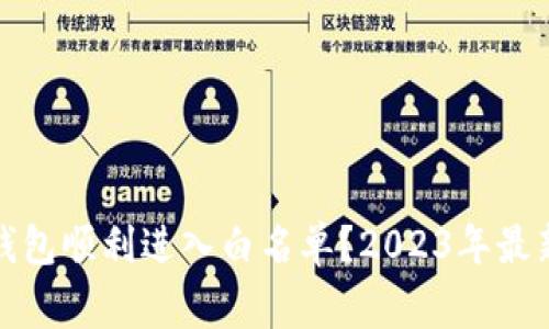 : 如何让你的TP钱包顺利进入白名单？2023年最新攻略与注意事项