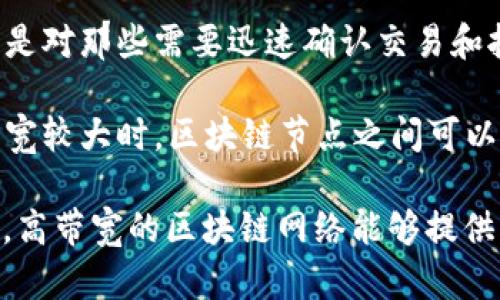 区块链带宽是指区块链网络中数据传输的能力和速率。更具体地说，这个概念包括两个方面：

1. **数据处理速度**：指区块链网络能够每秒处理的事务数量。这对于区块链的性能是一个重要的指标，尤其是对那些需要迅速确认交易和执行智能合约的应用场景。

2. **网络带宽**：指节点之间传输数据所需的网络带宽，影响数据在区块链网络中传输的速度和效率。网络带宽较大时，区块链节点之间可以更快地同步数据，减少延迟，从而提升整体网络的性能。

在区块链技术日益普及的背景下，带宽问题成为了多数区块链项目在设计和实现时需要考虑的关键因素之一。高带宽的区块链网络能够提供更快的交易确认，提升用户体验，并且支持更多的应用和交易数量，对于推动区块链的实际应用具有重要意义。