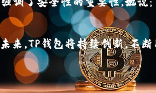 TP钱包波长连接（TP Wallet Wavelength Connection）是一个相对较新的数字货币钱包功能，旨在为用户提供更加安全、高效的资产管理体验。随着区块链技术的迅速发展，数字资产的安全与便捷已成为用户最关心的问题之一。TP钱包波长连接正是在这一背景下应运而生，给用户带来了更好的解决方案。

什么是TP钱包
TP钱包作为一款多链数字资产钱包，支持以太坊、比特币及其衍生币种的管理，用户可以通过其直观明了的界面进行资产的存储、交易和管理。相对于传统的钱包，TP钱包具备更高的安全性与便利性，支持多种主流数字货币的存储和交换，深受用户喜爱。

波长连接的概念
波长连接并不是一个简单的概念，它代表了一种新型的网络技术解决方案，通过数据传输及连接稳定性，为用户提供更快的交易确认及更低的网络延迟。它通过增加节点间的信息传递频率，提升整体网络的运行效率，为数字资产用户带来了更流畅的操作体验。

TP钱包波长连接的优势
TP钱包波长连接不仅增强了操作的流畅感，还了用户的数据安全性。具体优势如下：
ul
    listrong快速交易：/strong通过波长连接，用户可以在宽屏网络环境下实现快速的交易确认，大幅度缩短等待时间。/li
    listrong增强安全性：/strong波长连接通过加密技术和数据校验机制，提升了用户的资产安全。/li
    listrong多链支持：/strongTP钱包通过波长连接，用户能够轻松管理多种数字资产，同时进行多链间的资产切换。/li
    listrong用户友好的界面：/strong即使是初次接触区块链的用户，也能在的界面操作中找到适合自己的使用方式。/li
/ul

如何使用TP钱包波长连接
使用TP钱包波长连接，用户需要确保其钱包版本是最新的，同时要在稳定的网络环境下进行操作。以下是使用步骤：
ol
    listrong下载与安装：/strong在应用商店搜索并下载TP钱包，或访问官方网站获取最新版本。/li
    listrong注册与登录：/strong按照提示完成注册，创建钱包后进行登录。/li
    listrong连接波长：/strong在设置中找到“波长连接”选项，开启后钱包将自动连接。/li
    listrong资产管理：/strong开始增加、发送或交换你的数字资产，享受快速而安全的体验。/li
/ol

场景描述与感官细节
想象一下，一个冬日的早晨，阳光透过窗帘的缝隙洒落进房间。你正坐在老旧的木桌旁，手握着温热的咖啡杯，慢慢品味着那一股浓郁的香气。此时，你打开了TP钱包，手指轻轻划过屏幕，便在波长连接的帮助下完成了一笔资产的转移。从一开始的迟疑到如今的游刃有余，波长连接让整个过程如同顺滑的丝绸，毫无障碍。

用户反馈与经验分享
在社交媒体上，许多用户纷纷分享了他们的使用体验。一位用户提到，“使用TP钱包的波长连接后，转账的速度快了很多，基本上是瞬间完成的。”而另一位用户则强调了安全性的重要性，她说：“TP钱包让我感觉到自己的资产得到了很好的保护，这样我才能更放松地进行交易。”这些反馈不仅展现了用户的真实体验，也反映了TP钱包在市场中的影响力。

总结与展望
TP钱包波长连接的推出标志着数字钱包行业又一突破性的发展。随着这一功能的不断成熟与推广，相信会有越来越多的用户享受到它带来的便利与安全。展望未来，TP钱包将持续创新，不断用户体验，让数字资产的管理变得更为轻松、愉悦。

总之，TP钱包波长连接不仅是一项技术革新，更是未来数字资产管理的新方向。通过提升用户体验和安全性，它无疑会在数字货币的世界中留下深刻的印记。