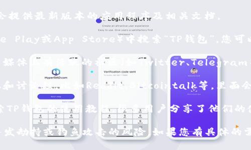 要找到TP钱包的资源，您可以参考以下几种途径：

1. **官方网站**：访问TP钱包的官方网站，通常会提供最新版本的应用程序及相关文档。

2. **应用商店**：在您手机的应用市场（如Google Play或App Store）中搜索“TP钱包”，您可以直接下载官方版本的应用。

3. **社交媒体和社区**：许多区块链项目在社交媒体上有活跃的社区（如Twitter、Telegram等），您可以通过这些渠道获取资源信息。

4. **区块链论坛**：参与一些区块链相关的论坛和讨论组，比如Reddit、Bitcointalk等，里面会有社区成员分享关于TP钱包的资源和使用经验。

5. **视频教程**：在YouTube等视频平台上，搜索TP钱包的使用教程，很多用户分享了他们的使用经验和技巧。

在这些途径中，确保获取的信息来源可靠，避免并发劫持或钓鱼攻击的风险。如果您有具体的需求或问题，可以进一步联系TP钱包的客服。
