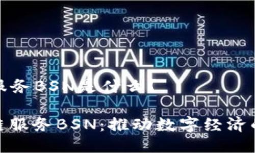 区块链服务BSN是什么？

**区块链服务BSN：推动数字经济的新引擎