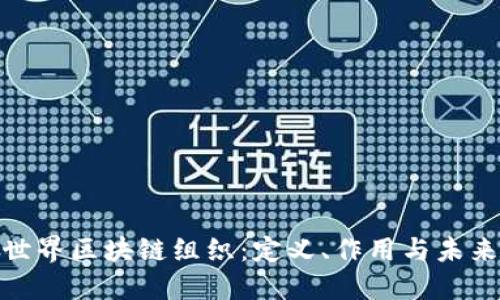 探索世界区块链组织：定义、作用与未来趋势