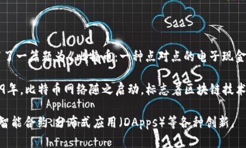 区块链技术的诞生可以追溯到2008年。当时，一位化名为中本聪（Satoshi Nakamoto）的人在网上发布了一篇题为《比特币：一种点对点的电子现金系统》的白皮书。这篇论文详细阐述了比特币的运作原理，这是第一个使用区块链技术的数字货币系统。

区块链的核心思想是通过去中心化和分布式的方式记录和验证交易，从而增强透明度和安全性。在2009年，比特币网络随之启动，标志着区块链技术的实际应用开始。

此后，区块链技术在各个领域得到了发展和应用，并不仅限于金融，逐渐演变成一个多功能的平台，支持智能合约、分布式应用（DApps）等各种创新。