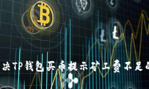 如何解决TP钱包买币提示矿工费不足的问题？