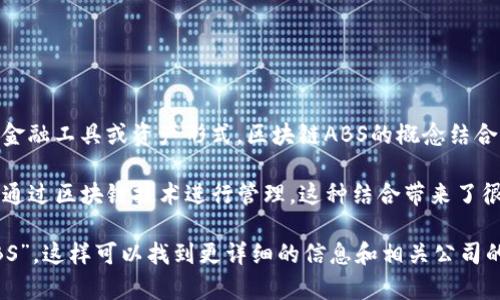 区块链ABS（Asset-Backed Securities，资产支持证券）并不是一个特定的公司，而是一种金融工具或资产形式。区块链ABS的概念结合了资产支持证券和区块链技术，使得传统的资产支持证券能够在区块链上进行交易和管理。

在区块链ABS中，传统的金融资产，如贷款、应收账款或其他形式的收入流，可以被数字化，并通过区块链技术进行管理。这种结合带来了很多潜在的好处，例如提高透明度、降低交易成本、提高流动性等。

如果你想具体了解某一家公司或项目相关的区块链ABS，建议搜索公司名称加上“区块链ABS”，这样可以找到更详细的信息和相关公司的背景。如果有特定的公司或者项目你感兴趣，可以告诉我，我可以帮助提供更多信息。