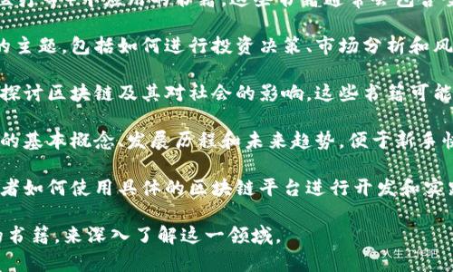 区块链相关的书籍通常可以归类为以下几种类型：

1. **技术指南**：这类书籍详细介绍了区块链的技术原理、架构、协议等。例如，书中会讨论共识算法、加密技术，以及如何创建和部署区块链应用。

2. **商业应用**：探讨区块链如何在各种行业（如金融、供应链、医疗等）中应用的书籍。这些书籍通常会包含案例研究，展示不同企业如何利用区块链技术提升效率和透明度。

3. **投资与金融**：这类书籍主要关注加密货币和区块链投资的主题，包括如何进行投资决策、市场分析和风险管理等。

4. **理论与哲学**：一些书籍则从哲学、社会学和经济学的角度探讨区块链及其对社会的影响。这些书籍可能会深入分析区块链在权力结构、信任机制等方面带来的变革。

5. **入门读物**：为零基础读者准备的的书籍，通常介绍区块链的基本概念、发展历程和未来趋势，便于新手快速入门。

6. **实践工具书**：包括一些实用的开发教程和实践手册，教读者如何使用具体的区块链平台进行开发和实践。

如果你对区块链感兴趣，不妨从上述类型中选择几本适合自己的书籍，来深入了解这一领域。