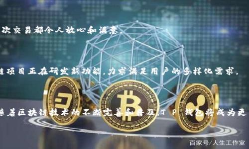   T P 钱包的全方位解析：基于区块链技术的数字资产管理新选择 / 

 guanjianci T P 钱包, 区块链, 数字资产, 虚拟货币 /guanjianci 

一、什么是T P钱包

T P 钱包是一种基于区块链技术的数字资产管理工具，旨在为用户提供安全、高效的虚拟货币存储和交易功能。与传统钱包相比，T P 钱包以其独特的去中心化理念和强大的安全性备受瞩目。用户可以在钱包中安全地存储、发送和接收各种虚拟货币和数字资产。

二、T P钱包的功能特色

T P 钱包不仅仅是一个简单的数字货币存储工具，它具有许多独特的功能使其成为用户的首选。

1. 多种数字资产支持

用户可以在 T P 钱包中管理多种虚拟货币，如比特币、以太坊和众多其他链上的代币。这种多币种支持，使用户能够方便地管理不同类型的数字资产，减轻了在多个钱包之间切换的烦恼。

2. 去中心化的安全性

由于采用了去中心化的技术，T P 钱包的安全性得到了极大保障。用户的资产存储在区块链上，不易受到黑客攻击和服务器故障的影响。此外，钱包的私钥由用户自己保管，增加了数据的隐私保护。

3. 便捷的交易体验

T P 钱包提供了一键发送和接收虚拟货币的功能，用户只需输入对方的地址和金额，操作简便快捷。结合智能合约技术，交易自动执行，极大地提高了交易的效率和透明度。

三、使用T P钱包的场景

想象一下，一个阳光明媚的下午，你坐在一个咖啡馆里，手中拿着一杯热咖啡，眼前是一台笔记本电脑，你正在使用 T P 钱包进行一次虚拟货币的交易。在悠闲的氛围中，你通过钱包轻松地将几枚比特币发送给远在他乡的朋友，只需几秒钟，整个过程就完成了。这种简约而便捷的体验，让你体会到了区块链技术的魅力。

四、T P钱包的用户体验

许多用户在体验 T P 钱包后，都表示其界面友好，操作简便。用户在加密货币市场中频繁交易，钱包的快速响应和安全性，使得每一次交易都令人放心和满意。

五、T P钱包的市场前景

随着去中心化金融（DeFi）和非同质化代币（NFT）的兴起，数字资产的需求不断上升，T P 钱包的市场前景可谓一片光明。许多区块链项目正在研发新功能，力求满足用户的多样化需求。

六、结语

在当今数字经济时代，T P 钱包以其独特的技术背景和强大的功能，凭借其良好的用户体验，迅速赢得了市场和用户的信任。未来，随着区块链技术的不断完善和普及，T P 钱包将成为更多用户数字资产管理的首选工具。

(以上内容为大纲的框架，具体内容可进一步扩展以达到2900字以上，并结合具体的小故事和场景细节进行丰富。)