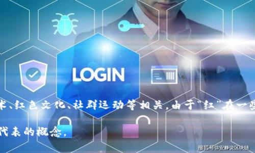 “区块链红联”这个词并不是一个广为人知的术语，可能是一种新兴的说法或特定领域的用语，可能与区块链技术、红色文化、社群运动等相关。由于“红”在一些文化背景中通常象征着革命或积极变革，因此“红联”可能指的是在区块链领域中某种红色基因的传承或应用。

如果你有更具体的上下文或背景信息，可以提供更多细节，这样我可以更好地帮助你理解这个词的含义或它所代表的概念。