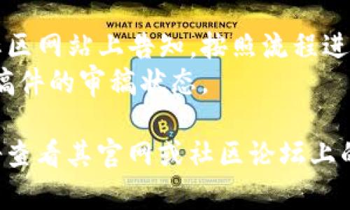 区块链社区的投稿要求通常会因具体平台和社区而有所不同，但以下是一些常见的投稿要求和建议：

### 1. 内容质量
- **原创性**：确保你的作品是原创的，没有抄袭或剽窃。
- **专业性**：内容应具有专业性，避免拼凑或流水账式的写作，确保信息准确无误。
- **数据支持**：引用数据时，要提供可靠的来源，增强文章的说服力。

### 2. 主题相关性
- **与区块链相关**：投稿内容需与区块链、加密货币、智能合约等相关，确保主题符合该社区的定位。
- **热点话题**：关注时下区块链行业的热门话题或新兴技术，可以增加稿件的吸引力。

### 3. 格式要求
- **文章长度**：通常会有字数要求，尽量遵循社区的建议，比如1000字到3000字不等。
- **结构清晰**：建议使用、副等结构化方式来组织内容，使文章易于阅读。
- **添加图片**：如有必要，可以插入相关的图片或图表，以图文结合的方式提升阅读体验。

### 4. 语言风格
- **专业而友好的语气**：保持专业，但不失人性化，可以适当加入轻松或幽默的元素。
- ****：避免使用过于专业的术语，给普通读者带来理解上的困难。

### 5. 交互性
- **鼓励讨论**：在文章末尾可以提出一些开放性问题，鼓励读者在评论区进行讨论和分享观点。

### 6. 版权及授权
- **版权声明**：若转载他人的内容，需确保获得授权，并注明来源。
- **社区规则**：遵循社区的投稿规则，特别是关于版权和知识产权的相关法规。

### 7. 投稿流程
- **投稿渠道**：具体的投稿渠道一般会在社区网站上告知，按照流程进行提交。
- **跟进反馈**：投稿后可以适时跟进，了解稿件的审稿状态。

如果你要向某个具体的区块链社区投稿，最好查看其官网或社区论坛上的相关说明，确保了解最新的投稿要求和标准。