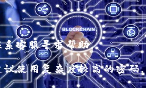 若您需要找回TP钱包(TP Wallet)的密码，通常可以通过以下几个步骤进行操作：

1. 打开TP钱包
首先，确保您已经下载并安装了TP钱包应用，打开程序后会看到登录界面。

2. 找到“找回密码”选项
在登录界面，您应该会看到一个“找回密码”或者“忘记密码”的链接，点击这个链接。

3. 提交必要信息
通常，系统会要求您输入一些账户相关的信息，比如您的电子邮件地址、手机号码或者其他验证信息，以确认您的身份。

4. 验证身份
系统会向您提供的邮箱或手机发送一条验证信息，您需要根据提示完成身份验证。

5. 重置密码
验证成功后，系统将允许您设置一个新的密码，请确保这个密码足够安全，以防止今后再次忘记。

6. 登录新密码
设置完成后，您可以使用新密码进入TP钱包。

注：如果您在找回密码的过程中遇到任何问题，可以尝试联系客服寻求帮助。 

以上是找回TP钱包密码的一般流程，确保您的信息安全，建议使用复杂度较高的密码，并定期更换密码。 如果您还有其他问题，也欢迎继续询问！