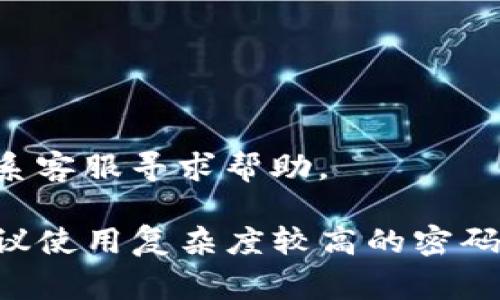 若您需要找回TP钱包(TP Wallet)的密码，通常可以通过以下几个步骤进行操作：

1. 打开TP钱包
首先，确保您已经下载并安装了TP钱包应用，打开程序后会看到登录界面。

2. 找到“找回密码”选项
在登录界面，您应该会看到一个“找回密码”或者“忘记密码”的链接，点击这个链接。

3. 提交必要信息
通常，系统会要求您输入一些账户相关的信息，比如您的电子邮件地址、手机号码或者其他验证信息，以确认您的身份。

4. 验证身份
系统会向您提供的邮箱或手机发送一条验证信息，您需要根据提示完成身份验证。

5. 重置密码
验证成功后，系统将允许您设置一个新的密码，请确保这个密码足够安全，以防止今后再次忘记。

6. 登录新密码
设置完成后，您可以使用新密码进入TP钱包。

注：如果您在找回密码的过程中遇到任何问题，可以尝试联系客服寻求帮助。 

以上是找回TP钱包密码的一般流程，确保您的信息安全，建议使用复杂度较高的密码，并定期更换密码。 如果您还有其他问题，也欢迎继续询问！
