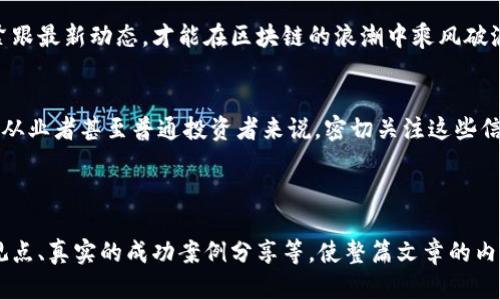   区块链前传：最新动态与未来前景分析 / 

 guanjianci 区块链, 前传, 最新消息, 投资动态 /guanjianci 

一、区块链前传的定义与重要性
在说区块链前传之前，我们先来了解一下什么是区块链前传。实际上，区块链前传主要指的是区块链技术在各个领域应用的前沿信息和动态。随着区块链技术的迅猛发展，它已经不仅仅局限于数字货币，更在金融、医疗、物流等多个行业中展现出广阔的应用前景。

区块链前传的及时消息，不仅能够帮助投资者把握市场动态，也能为开发者提供技术更新和方向性的建议。因此，紧跟区块链前传的最新消息是每一个行业从业者的重要任务。

二、当前区块链前传的热门动态
近年来，区块链技术的不断创新与应用，使得其前传领域的信息源源不断。2023年，关于区块链的新闻频频见诸报端。例如，某知名金融机构刚刚发布的报告显示，随着数字货币法律地位的逐渐明朗化，行业投资正呈现出加速发展的趋势。

在医疗行业，许多医院开始探索将区块链应用于患者数据管理，这不仅提高了数据的安全性，也增强了患者对个人信息隐私的信任感。这一消息立即引起了医疗领域从业者的热烈讨论。

三、投资者对块链技术的热情
区块链技术的不断成熟与应用，为投资者提供了丰富的投资机会。例如，随着NFT（非同质化代币）的火热，各种数字艺术品、游戏道具纷纷涌现，吸引了大量投资者的关注。对于这些投资者来说，及时获取区块链前传的信息显得尤为重要。

让我们回到一个真实场景：在一家咖啡馆里，几位年轻的投资者聚集在一起，讨论着最新的NFT交易动态。阳光洒在老旧木桌上，伴随着咖啡的香气，话题愈发热烈。在一块黑板上，他们尝试着记录每一条关于区块链的消息，仿佛在捕捉着未来的财富。

四、区块链技术在不同领域中的应用案例
区块链技术的应用场景十分广泛。除了金融与医疗领域，物流、供应链、版权保护等行业也在纷纷跟进。比如，某大型物流公司宣布，与区块链企业合作，旨在提升货物追踪的透明度。这种创新不仅提高了物流效率，减少了人为失误，也让客户对货运过程的可追溯性有了更强的信心。

想象一下，一位顾客在网上订购了一件产品，她可以通过一个区块链应用实时追踪订单的状态，清晰看到产品从制造到交付的每一个环节。这种便利感，使得消费者体验大大提升，也为商家建立了良好的信誉。

五、未来区块链前传的趋势
展望未来，区块链前传将继续朝着更智能、更安全的方向发展。随着技术的进步，去中心化的应用将会变得更加普及，预计未来几年内会有更多企业加入到区块链的应用中。同时，关于法规与政策的讨论也必不可少，随着行业的不断发展，相关的法律框架也将逐渐完善。

正如一片蔚蓝的天空，未来的区块链世界充满着无限的可能。在这片蓝海中，每一个从业者都应具备敏锐的洞察力，紧跟最新动态，才能在区块链的浪潮中乘风破浪。

六、总结：区块链前传必须关注的信息
综上所述，区块链前传的最新消息不仅涉及技术与投资动态的变化，也包括各行各业的应用案例与发展趋势。对行业从业者甚至普通投资者来说，密切关注这些信息，不仅能够为自身的发展提供帮助，更能够把握住时代给予的机遇。

希望大家在面对快速变化的区块链世界时，始终保持好奇心与学习的态度，勇敢探索，不断发现生活中的潜在价值。

以上内容仅是大纲勾勒，在此基础上可以进一步丰富细节，各个部分都进行深入扩展，包括细致的行业分析、专家的观点、真实的成功案例分享等，使整篇文章的内容更为丰富和充实。