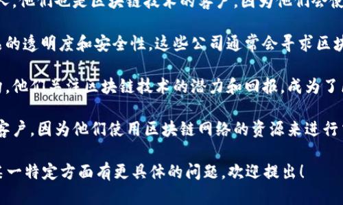 区块链的“客户”一词可以有多重含义，具体取决于上下文。一般来说，在区块链行业中，客户可指以下几种角色：

1. **用户**：指使用区块链技术服务的个人或组织。例如，参与加密货币交易的投资者、使用去中心化应用（DApp）的用户等。

2. **开发者**：指那些开发基于区块链的应用程序、智能合约或技术解决方案的团队或个人。他们也是区块链技术的客户，因为他们会使用区块链的基本架构来满足特定的需求。

3. **企业客户**：一些传统企业或新兴公司可能会采用区块链技术改善其业务流程或产品的透明度和安全性。这些公司通常会寻求区块链平台或服务提供商的支持，因此在这个情况下，平台或服务提供商的客户就是这些企业。

4. **投资者**：有些客户可能是指那些对区块链技术的项目或币种进行投资的个体或机构。他们关注区块链技术的潜力和回报，成为了区块链生态系统中的重要参与者。

5. **网络节点**：在技术层面上，参与区块链网络的节点（如矿工或验证节点）也可以视为客户，因为他们使用区块链网络的资源来进行交易验证和区块生成。

根据具体的业务或讨论的上下文，区块链的客户的定义和组成可能会有所不同。如果你对某一特定方面有更具体的问题，欢迎提出！