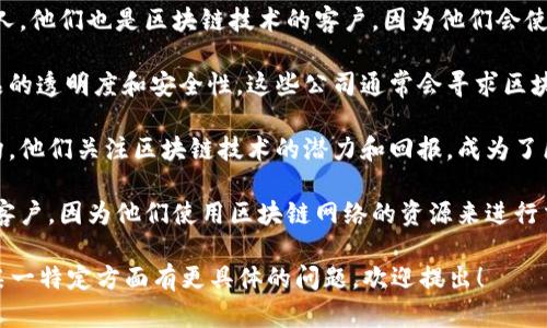 区块链的“客户”一词可以有多重含义，具体取决于上下文。一般来说，在区块链行业中，客户可指以下几种角色：

1. **用户**：指使用区块链技术服务的个人或组织。例如，参与加密货币交易的投资者、使用去中心化应用（DApp）的用户等。

2. **开发者**：指那些开发基于区块链的应用程序、智能合约或技术解决方案的团队或个人。他们也是区块链技术的客户，因为他们会使用区块链的基本架构来满足特定的需求。

3. **企业客户**：一些传统企业或新兴公司可能会采用区块链技术改善其业务流程或产品的透明度和安全性。这些公司通常会寻求区块链平台或服务提供商的支持，因此在这个情况下，平台或服务提供商的客户就是这些企业。

4. **投资者**：有些客户可能是指那些对区块链技术的项目或币种进行投资的个体或机构。他们关注区块链技术的潜力和回报，成为了区块链生态系统中的重要参与者。

5. **网络节点**：在技术层面上，参与区块链网络的节点（如矿工或验证节点）也可以视为客户，因为他们使用区块链网络的资源来进行交易验证和区块生成。

根据具体的业务或讨论的上下文，区块链的客户的定义和组成可能会有所不同。如果你对某一特定方面有更具体的问题，欢迎提出！