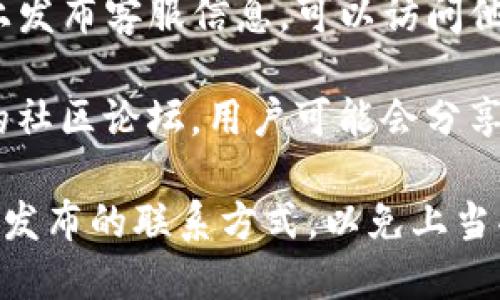 要找TP钱包的客服电话，可以通过以下几种方式：

1. **官方网站查询**：访问TP钱包的官方网站，通常在网站的“联系我们”或“帮助中心”页面可以找到客服热线或在线客服信息。

2. **APP内支持**：打开TP钱包的手机应用，进入设置或帮助菜单，通常会有客服支持或反馈的选项。

3. **社交媒体**：TP钱包可能会在社交媒体平台上发布客服信息，可以访问他们的官方社交媒体账号，如微博、微信等。

4. **社区论坛**：在一些加密货币或区块链相关的社区论坛，用户可能会分享TP钱包的客服信息。

如果需要进一步的具体信息，请确保获取官方渠道发布的联系方式，以免上当受骗。