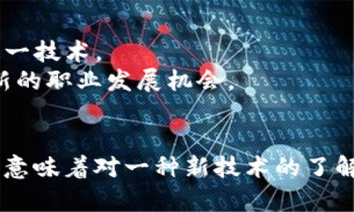 区块链是一种用于安全、透明地记录信息的新兴技术。它的基本特性是去中心化、不可篡改和透明性，使得用户能够在没有中介的情况下直接进行交易和信息交换。初识区块链的概念主要包括以下几个方面：

### 区块链的基本概念
- **定义**：区块链是一种分布式账本技术，它可以在多个节点之间共享和存储数据，每个数据块（Block）都与前一个数据块相连，从而形成链（Chain）。
- **去中心化**：与传统的数据管理方式不同，区块链不依赖于单一的中央服务器来管理和存储数据，而是通过网络中的每个节点共同维护数据的完整性。
  
### 区块链的工作原理
- **数据块**：每个区块包含交易数据的记录、时间戳、前一个区块的哈希值等信息。这保证了数据的顺序性和安全性。
- **共识机制**：区块链依赖特定的共识算法（如工作量证明、权益证明等）来确保网络参与者对交易的真实性达成一致，防止双重支付和其他欺诈行为。

### 区块链的应用领域
- **金融行业**：区块链技术被广泛应用于数字货币（如比特币、以太坊）的交易，提供快捷、安全的支付方式。
- **供应链管理**：通过区块链记录各个环节的交易信息，可以增强透明度，减少造假和纠纷。
- **身份管理**：区块链可以作为一个安全的身份验证平台，帮助用户保护个人信息和隐私。

### 学习区块链的意义
- **技术前沿**：了解区块链技术意味着掌握未来发展的方向，许多行业正在逐步采纳这一技术。
- **职业机会**：随着区块链技术的普及，相关人才需求急剧增加，学习区块链可能带来新的职业发展机会。

### 结论
区块链作为一种颠覆性的技术，正在改变我们对数据和信息的管理方式。初识区块链不仅意味着对一种新技术的了解，更是对未来数字社会的一种洞察。