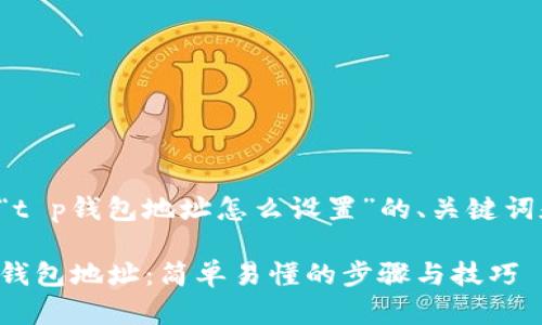 以下是关于“t p钱包地址怎么设置”的、关键词和内容大纲。

如何设置TP钱包地址：简单易懂的步骤与技巧