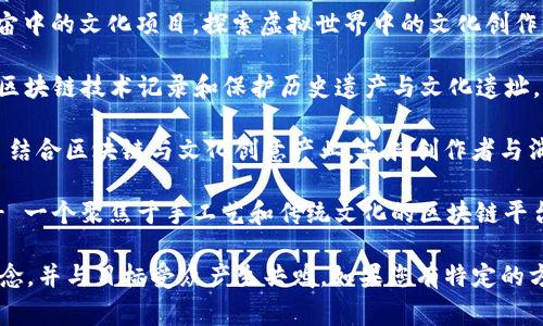 区块链文化项目可以有许多不同的名称，具体名称通常取决于项目的目标、内容以及面向的受众。以下是一些示例，供您参考：

1. **ChainArt（链艺）** - 针对区块链上的艺术和创意内容，致力于保护艺术家的作品产权。
  
2. **CulturaLink（文化链）** - 一个文化交流平台，利用区块链技术促进全球文化的传播与交流。

3. **BlockMeta（块元）** - 关注元宇宙中的文化项目，探索虚拟世界中的文化创作与传播。

4. **HistoriChain（历史链）** - 使用区块链技术记录和保护历史遗产与文化遗址。

5. **CryptoCultural（加密文化）** - 结合区块链与文化创意产业，支持创作者与消费者之间的直接交易。

6. **Artisans United（工匠联合）** - 一个聚焦于手工艺和传统文化的区块链平台，强调可追溯性和公平交易。

确保您选择的名称能反映项目的核心理念，并与目标受众产生共鸣。如果您有特定的方向或主题，我可以帮助您更详细地构思。