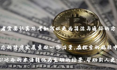 区块链技术的快速发展不仅推动了金融科技的革新，还催生了大量专业术语和黑话。许多参与者在讨论区块链时使用这些术语，常常让新手感到困惑。下面我们将深入探讨区块链黑话的含义、背景以及在实际场景中的应用，帮助读者更好地理解这一领域。

区块链黑话的定义
区块链黑话是指在区块链及加密货币领域中，人们使用的专业术语和行话。这些术语往往带有特定的含义，能够在业内人士之间传达复杂的信息，但对外界人士来说却可能显得模糊甚至晦涩。随着区块链技术的普及，这些黑话不仅限于技术开发者，也逐渐渗透到投资者、从业者和普通用户的日常交流中。

区块链黑话的起源
区块链作为一种新兴技术，其起源可以追溯到比特币的创建。比特币作为第一个去中心化的数字货币，其背后复杂的技术机制促使出现了一批专门的术语。例如，“挖矿”这一术语最初指代通过计算机解决数学难题来获取比特币奖励的过程。随着时间的推移，这一术语逐渐被广泛引用，形成了“区块链黑话”的基础。

常见的区块链黑话
以下是一些常见的区块链黑话及其释义：
ul
  listrong挖矿（Mining）：/strong指通过计算机解决数学难题来验证交易并获得加密货币奖励的过程。/li
  listrong钱包（Wallet）：/strong存储和管理加密货币的一种数字工具，可以是软件、硬件或纸质形式。/li
  listrong智能合约（Smart Contract）：/strong一种自动执行的合约，其条款和条件直接以代码形式写入区块链中。/li
  listrong去中心化（Decentralization）：/strong指没有单一控制者或中央权威，网络中的节点可以自由互动。/li
/ul

黑话的使用场景和影响
在实际交流中，区块链黑话的使用往往会影响信息的传递。例如，在一个区块链会议上，演讲者可能会使用大量专业术语来描述其项目的创新之处。这让圈内人感到兴奋，但对于外行人而言，则可能造成理解上的障碍。因此，在各种场合中恰当地使用这些术语，就显得尤为重要。

新手如何克服黑话障碍
对于初入区块链领域的新手来说，面对专业术语时，保持好奇心和学习态度是非常关键的。在学习过程中，可以采取以下几种方法：
ul
  li阅读相关文献和资料，了解背景知识。/li
  li参加区块链相关的网络课程，听取业内专家的解读。/li
  li积极参与社区讨论，向经验丰富的用户请教。/li
/ul

未来的展望
随着区块链技术的不断发展，黑话的使用可能会趋于规范化和普及化。在这个过程中，清晰明了的沟通将变得愈发重要。行业内的从业者需要认真思考如何以更为简洁与通俗的方式表达复杂的技术，以帮助更多人理解和参与这一变化中。

结论
总之，区块链黑话是一个充满挑战和机遇的领域。理解并灵活运用这些术语，不仅有助于提升个人的专业素养，也能够为整个区块链生态的健康发展贡献一份力量。在探索的旅程中，愿每一位参与者都能找到属于自己的声音。 

通过这样的结构化分析和情感化表达，可以让读者更深入地理解区块链黑话的世界。每一段内容都蕴含着丰富的细节和情感，将黑话从冰冷的术语转化为生动的场景，帮助新人更好地融入这个快速发展的领域。