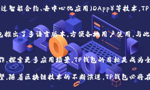 下面是关于TP钱包的公司背景的内容：

TP钱包（TP Wallet）是一款在区块链技术迅速发展的背景下应运而生的数字钱包应用，旨在为用户提供安全、便捷的数字资产管理服务。TP钱包主要支持多种主流加密货币的存储与交易，致力于通过创新技术提升用户的使用体验。

一、TP钱包的发展历程
TP钱包自成立以来，经历了多个关键的发展阶段。最初，它作为一个简单的数字资产管理工具诞生，满足了用户基本的存储和交易需求。随着区块链行业的不断壮大，TP钱包也逐步完善其功能，包括引入去中心化交易所、闪电交易等先进技术。

二、TP钱包的核心优势
1. 安全性：TP钱包采用多重加密技术，确保用户资产的安全。用户在使用过程中，可通过指纹识别和面部识别等生物识别技术增加账户的安全保护。
2. 用户友好界面：TP钱包的界面设计直观易懂，使得即使是新手用户也能快速上手，轻松掌握各项功能。
3. 多币种支持：除了支持主流的比特币、以太坊等加密货币，TP钱包还逐步增加了对新兴币种的支持，满足不同用户的需求。

三、技术驱动的创新
TP钱包注重技术创新，团队由多名区块链技术专家组成，他们不断进行前沿技术的研究与开发。通过智能合约、去中心化应用（DApp）等技术，TP钱包不断提升其产品的竞争力，提供更多增值服务。

四、全球化布局
TP钱包的用户遍布全球，特别是在东南亚、北美等地区表现活跃。为了适应不同市场的需求，TP钱包推出了多语言版本，方便各地用户使用。与此同时，TP钱包也积极参与各类区块链技术的交流和展会，推动全球区块链生态的发展。

五、未来展望
展望未来，TP钱包将持续关注技术的进步和用户需求的变化，进一步加强与其他区块链项目的合作，探索更多应用场景。TP钱包的目标是成为全球用户可信赖的数字资产管理工具，推动数字经济的健康稳定发展。

以上就是TP钱包的简要公司背景，展示了其在区块链行业中的发展历程、核心优势以及未来的展望。随着区块链技术的不断演进，TP钱包必将在用户体验和服务上不断创新，以适应快速变化的市场需求。