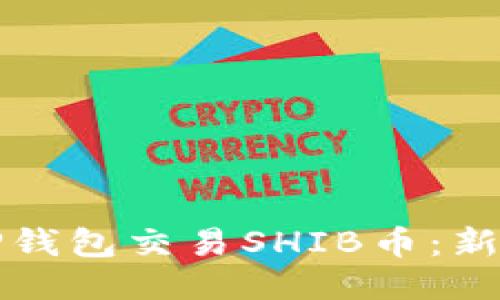 如何通过TP钱包交易SHIB币：新手入门指南