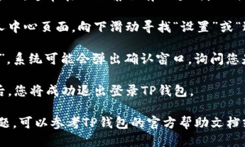 要退出登录TP钱包，您可以按照以下步骤操作：

1. **打开TP钱包应用**：在您的手机上找到TP钱包的应用图标，点击打开。

2. **进入个人中心**：在应用主界面，通常在右下角会有一个“我的”或者“个人中心”的选项，点击进入。

3. **找到退出登录选项**：在个人中心页面，向下滑动寻找“设置”或“退出登录”选项。

4. **确认退出**：点击“退出登录”，系统可能会弹出确认窗口，询问您是否确认退出。选择“确认”或“是”。

5. **成功退出**：完成以上步骤后，您将成功退出登录TP钱包。

如果您在使用过程中遇到任何问题，可以参考TP钱包的官方帮助文档或联系他们的客服支持。