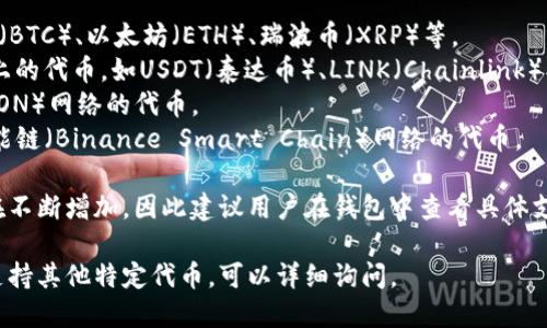 在TP钱包（TokenPocket）上，用户可以存储和管理多种加密货币和代币，主要包括以下几种类型的币：

1. **主流数字货币**：包括比特币（BTC）、以太坊（ETH）、瑞波币（XRP）等。
2. **ERC-20代币**：以太坊网络上的代币，如USDT（泰达币）、LINK（Chainlink）、BAT（基础 Attention Token）等。
3. **TRC-20代币**：基于波场（TRON）网络的代币。
4. **BEP-20代币**：基于币安智能链（Binance Smart Chain）网络的代币。

TP钱包支持的币种随市场发展也在不断增加，因此建议用户在钱包中查看具体支持的代币信息。

如果你想了解TP钱包如何工作或支持其他特定代币，可以详细询问。