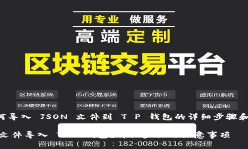 下面是关于如何导入 JSON 文件到 T P 钱包的详细步骤和相关内容框架。

如何将 JSON 文件导入 T P 钱包？详细步骤与注意事项