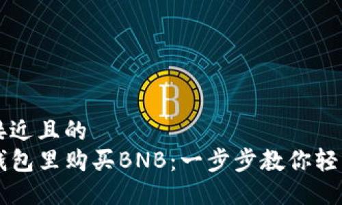 思考一个接近且的  
如何在TP钱包里购买BNB：一步步教你轻松完成交易