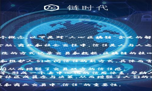 人心区块链是一个较为新颖的术语，主要结合了“人心”和“区块链”这两个概念。以下是对“人心区块链”含义的解释：

1. **人心**：指的是人们内心的想法、情感和信任。在很多领域，尤其是金融、商业和社会交往中，信任是人与人之间关系的基础。

2. **区块链**：是一种去中心化的分布式账本技术，能够以透明、不可篡改的方式记录交易和数据。区块链的核心特性包括透明性、可靠性和安全性，这正好为建立信任提供了技术基础。

结合这两个概念，“人心区块链”可以理解为一种通过区块链技术来建立和维护人们之间信任的新方式。具体而言，它可能体现在以下几个方面：

- **透明交易**：在区块链上，每一笔交易都是公开的，任何人都可以查阅从而增强了交易双方的信任感。
- **信誉系统**：可以利用区块链技术来记录用户的信誉，如好评、评分等，形成一个去中心化的信用体系，帮助人们在交易时判断对方的可信度。
- **社区治理**：一些基于区块链的项目通过智能合约和投票机制，允许社区成员参与决策，从而增强了人们的参与感和信任感。

总的来说，人心区块链既借鉴了区块链的技术特性，又强调了在信息交互和商业交易中“信任”的重要性。