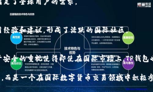 TP钱包是一个加密货币钱包，并且在全球范围内拥有用户。虽然它起源于中国，并受到国内用户的广泛关注，但由于其功能强大、操作方便，TP钱包也逐渐吸引了越来越多的国际用户。它支持多种主流数字货币，并且提供便捷的交易功能，这些特性使得TP钱包在全球范围内都受到了欢迎。

TP钱包的全球性主要体现在以下几个方面：

1. 多语言支持
TP钱包具有多种语言的支持，使得不同国家和地区的用户都能轻松使用。这种语言的多样性使得用户在使用过程中的交流更为顺畅，增加了用户的信任感和亲切感。

2. 支持多种主流数字货币
TP钱包支持比特币、以太坊等多种主流数字货币，这让用户在进行跨国交易时能够更自由地选择他们需要的货币种类，满足了全球用户的需求。

3. 国际用户社区
TP钱包不仅拥有庞大的中国用户群体，还有不少来自其他国家和地区的用户。在全球范围内，用户们可以分享他们的使用经验和建议，形成了活跃的国际社区。

4. 安全性与隐私保护
TP钱包注重用户的安全与隐私，采用先进的加密技术和多重验证机制，为全球用户提供了一个安全的交易环境。这种对于安全的重视使得即使在国际市场上，TP钱包也能赢得用户的信任。

因此，总结来看，TP钱包在技术、功能、用户体验等多个方面都展现了其全球性特征。它已不再仅仅是一个国内用户的工具，而是一个在国际数字货币交易领域中积极参与的全球性钱包。