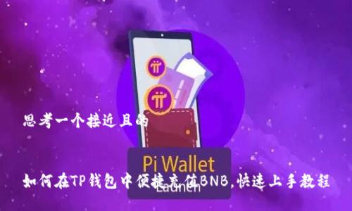 思考一个接近且的


如何在TP钱包中便捷充值BNB，快速上手教程