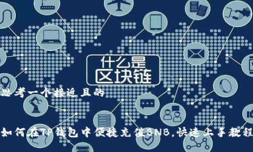 思考一个接近且的


如何在TP钱包中便捷充值BNB，快速上手教程