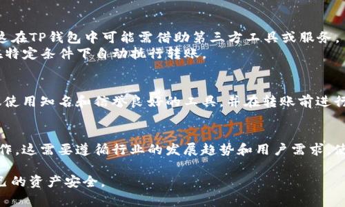 目前，TP钱包（Tether Wallet）并没有官方直接支持的“自动转币模式”。大多数加密货币钱包，TP钱包也包括在内，通常会提供手动转账功能，让用户可以自由选择转币的数量和接收地址。然而，针对一些用户需求，可能会有以下几点建议和替代方案：

### 1. 钱包功能说明
TP钱包是用于管理和交易多种加密货币的数字钱包。其主要功能包括：
- 存储加密货币
- 发送和接收转账
- 支持多种区块链资产
- 提供去中心化交易所（DEX）服务

### 2. 转币方式
在当前的使用情况下，用户需要手动进行每一次的转币操作，包括输入对方地址和转账金额。这对于一些经常需要转账的用户来说，可能存在一定的操作繁琐性。

### 3. 可能的替代方案
尽管没有“自动转币模式”，可以考虑以下几个方法来简化转币操作：
- **批量转账工具**：部分钱包提供批量转账的功能，用户可以将多次转账的请求一次性提交。不过，这在TP钱包中可能需借助第三方工具或服务。
- **智能合约**：如果用户具备一定的编程能力，可以通过创建智能合约来实现自动化的转币，例如在特定条件下自动执行转账。

### 4. 安全性考虑
如果您使用任何自动化或批量转账的工具，一定要确保其安全性，避免泄露私钥或导致资金损失。建议使用知名和信誉良好的工具，并在转账前进行小额测试。

### 5. 未来展望
随着区块链技术的不断发展，未来可能会有更多的钱包和应用程序提供更高级的功能，包括自动化操作。这需要遵循行业的发展趋势和用户需求。使用者应持续关注TP钱包的更新和新功能发布。

总之，若希望实现更加高效的转账操作，可以通过上述建议来改善体验，同时也需保持警惕，保护好自己的资产安全。