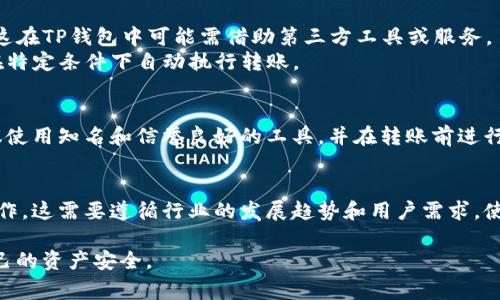 目前，TP钱包（Tether Wallet）并没有官方直接支持的“自动转币模式”。大多数加密货币钱包，TP钱包也包括在内，通常会提供手动转账功能，让用户可以自由选择转币的数量和接收地址。然而，针对一些用户需求，可能会有以下几点建议和替代方案：

### 1. 钱包功能说明
TP钱包是用于管理和交易多种加密货币的数字钱包。其主要功能包括：
- 存储加密货币
- 发送和接收转账
- 支持多种区块链资产
- 提供去中心化交易所（DEX）服务

### 2. 转币方式
在当前的使用情况下，用户需要手动进行每一次的转币操作，包括输入对方地址和转账金额。这对于一些经常需要转账的用户来说，可能存在一定的操作繁琐性。

### 3. 可能的替代方案
尽管没有“自动转币模式”，可以考虑以下几个方法来简化转币操作：
- **批量转账工具**：部分钱包提供批量转账的功能，用户可以将多次转账的请求一次性提交。不过，这在TP钱包中可能需借助第三方工具或服务。
- **智能合约**：如果用户具备一定的编程能力，可以通过创建智能合约来实现自动化的转币，例如在特定条件下自动执行转账。

### 4. 安全性考虑
如果您使用任何自动化或批量转账的工具，一定要确保其安全性，避免泄露私钥或导致资金损失。建议使用知名和信誉良好的工具，并在转账前进行小额测试。

### 5. 未来展望
随着区块链技术的不断发展，未来可能会有更多的钱包和应用程序提供更高级的功能，包括自动化操作。这需要遵循行业的发展趋势和用户需求。使用者应持续关注TP钱包的更新和新功能发布。

总之，若希望实现更加高效的转账操作，可以通过上述建议来改善体验，同时也需保持警惕，保护好自己的资产安全。