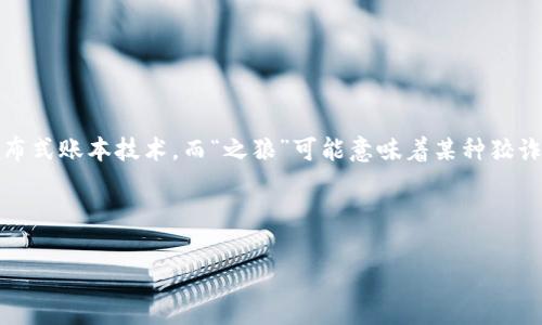 区块链之狼这个词的具体含义不太常见，可能是对于某个特定概念、人物或事件的提法。从字面上看，“区块链”是指一种去中心化的分布式账本技术，而“之狼”可能意味着某种狡诈或者竞争的特征。因此，“区块链之狼”可能指代在区块链行业中活跃的人物，他们通过狡猾或者有策略的方式在这个领域中取得成功。

在某些情况下，“区块链之狼”也可以用来形容那些利用区块链技术从事投机或者商业活动，但可能存在不当操作或道德风险的人物。

如果您有特定的背景或上下文，可以提供更详细的信息，这样可以更准确地解析这个词汇。