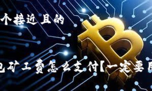 思考一个接近且的


t p钱包矿工费怎么支付？一定要用HT吗？