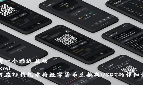思考一个接近且的
```xml
如何在TP钱包中将数字货币兑换成USDT的详细步骤